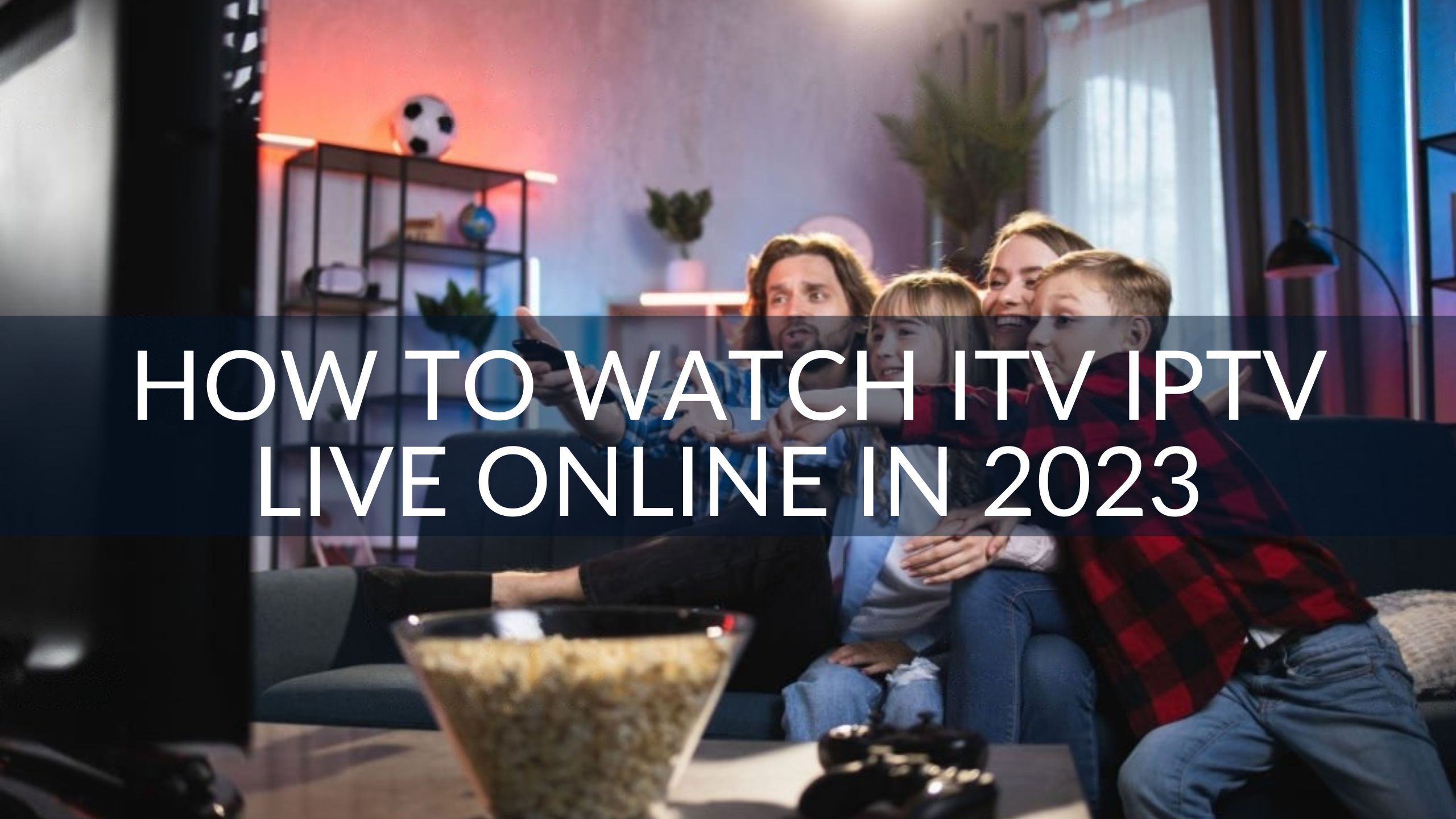 How to Watch ITV IPTV Live Online in 2023