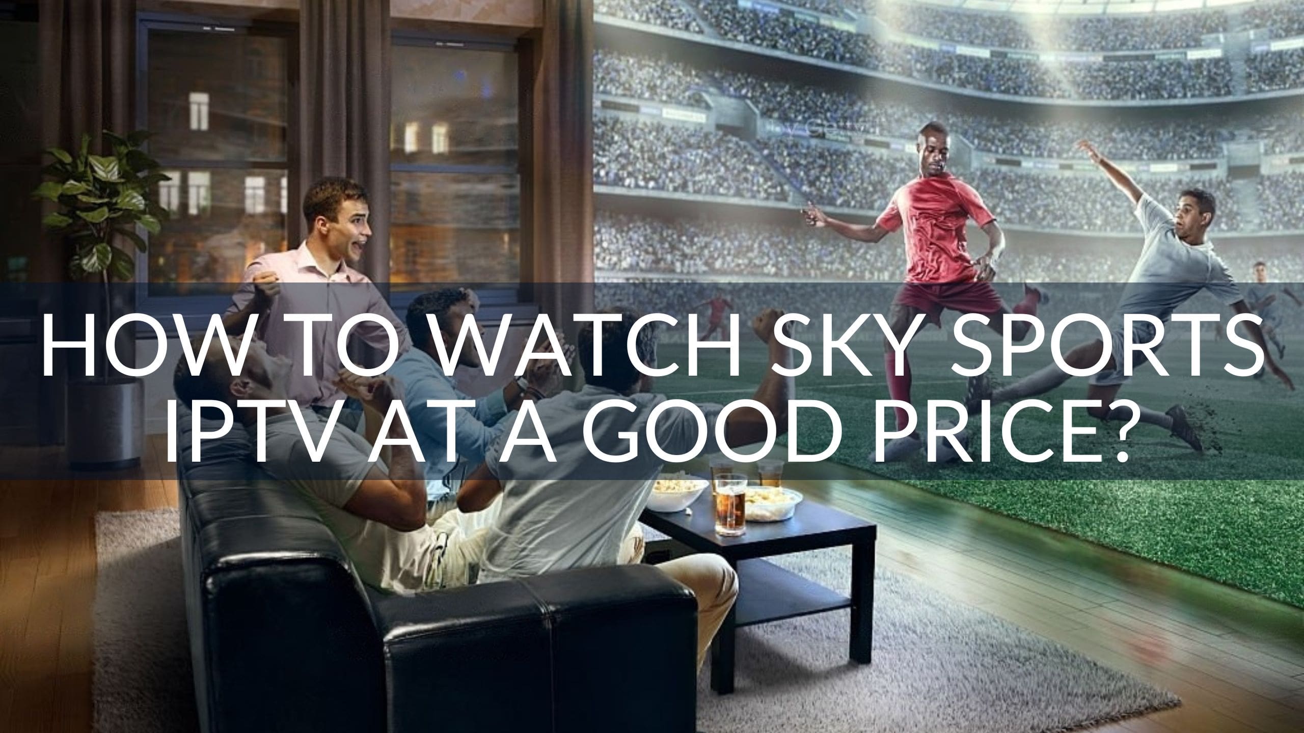 How to Watch Sky Sports IPTV at a Good Price?